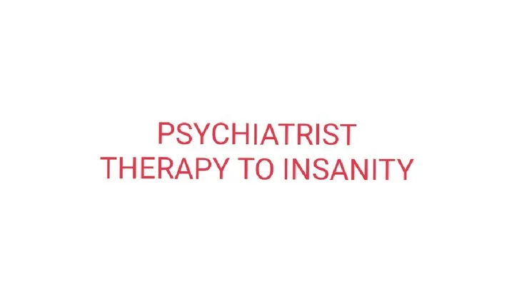 PSYCHIATRIST THERAPY TO INSANITY