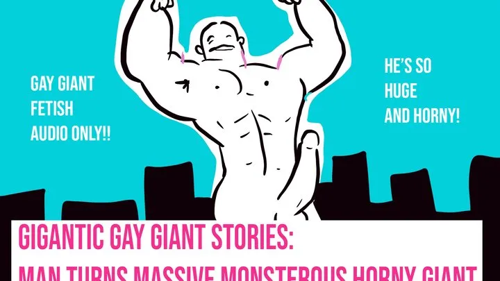 Gigantic GAY Giant Stories: Man Turns Massive Monsterous Horny Giant