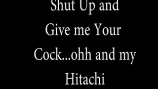 Shut Up and Give me your Cock ohh and the Hitachi