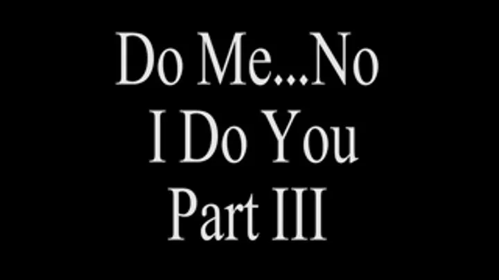 Do Me? No I Do You Part 3