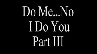 Do Me? No I Do You Part 3