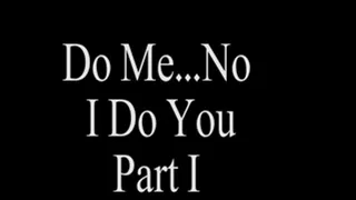 Do Me? No I Do You Part 1