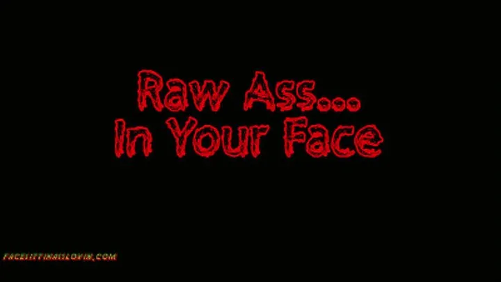 Raw Ass in Your Face