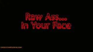 Raw Ass in Your Face