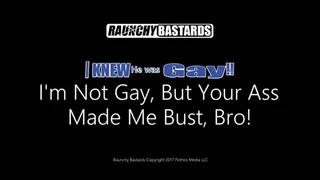 I'm Not Gay But Your Ass Made Me Bust