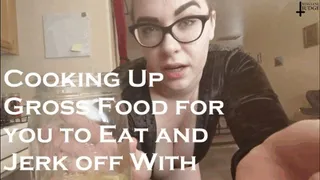 Cooking Up Gross Food for you to Eat and Jerk Off With