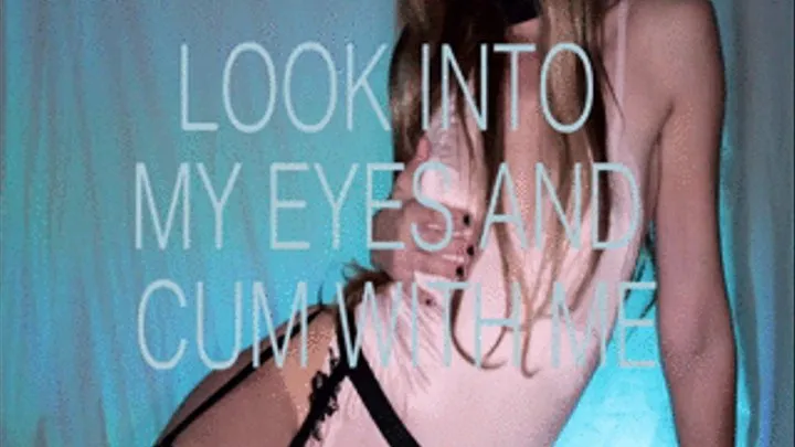 look into My eyes while you cum