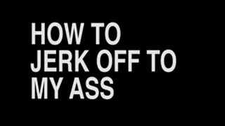 How to Jerk Off to My Sexy Ass