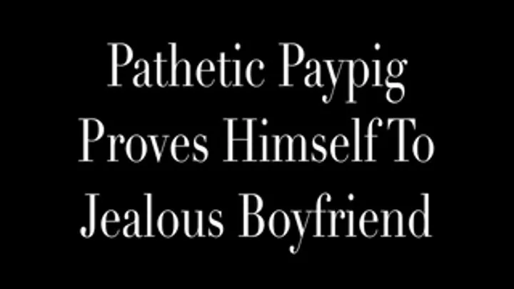 Pathetic Paypig Proves Himself To Jealous Boyfriend