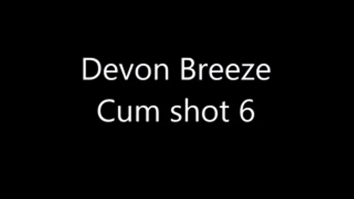 Devon Breeze - 6th cum shot