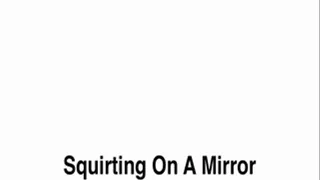 Squirting On A Mirror
