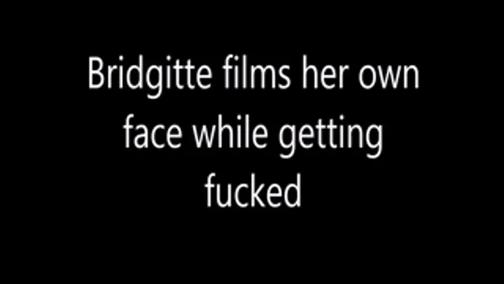 Bridgittes films her own face while getting fucked