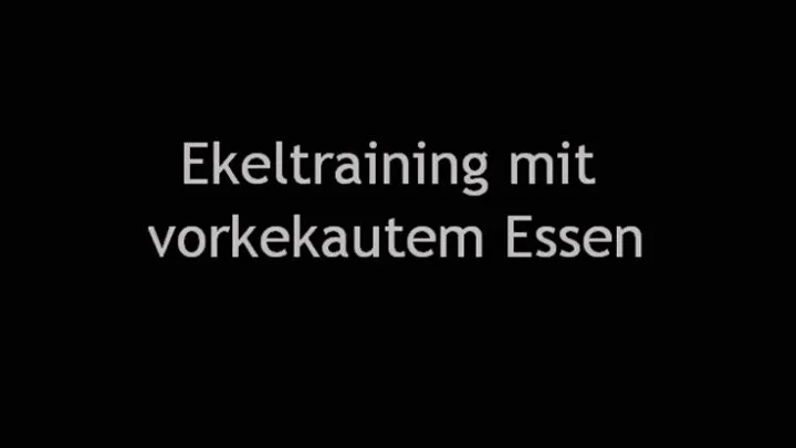 Ekeltraining mit vorgekautem Essen - gestreckt mit meinem göttlichen Speichel