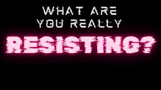 What Are You REALLY Resisting?