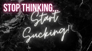 Stop Thinking START SUCKING