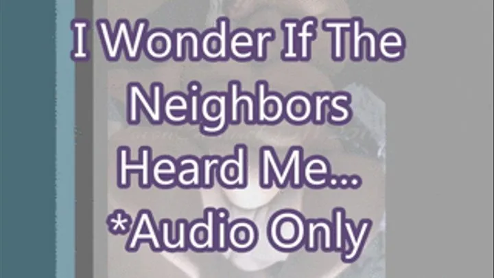 I Wonder if The Neighbors Heard Me... *Audio Only