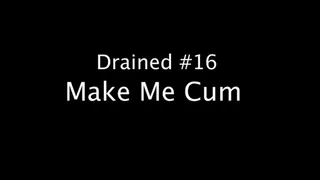 Drained #16 Make Me Cum