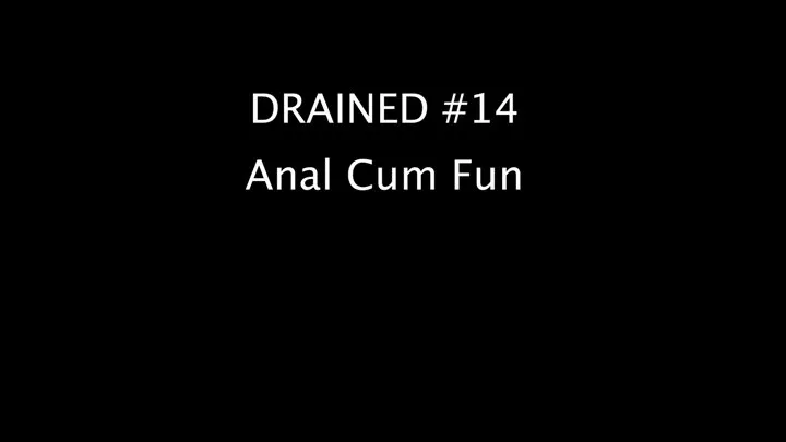 Drained # 14 Anal Cum Fun