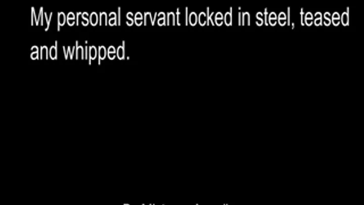 My personal servant locked in steel and whipped