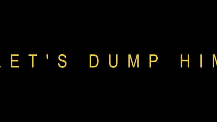 LET'S DUMP HIM