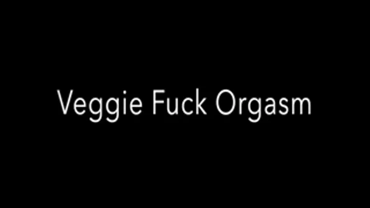 Veggie Fuck Orgasm