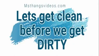 Lets Get Clean Before We Get DIRTY