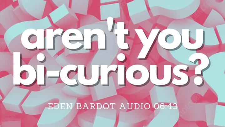 Aren't you bi-curious? (audio)