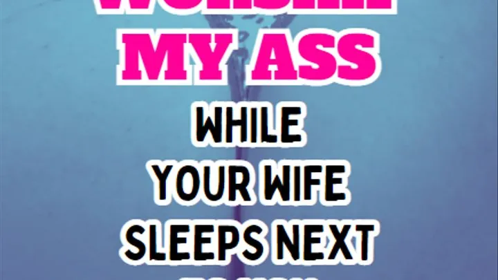 Worship my ass while your wife snoozes next to you
