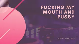 Fucking My Mouth And Pussy