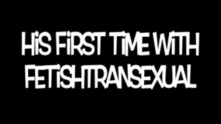 His First Sexual Experience with Fetishtransexual part1