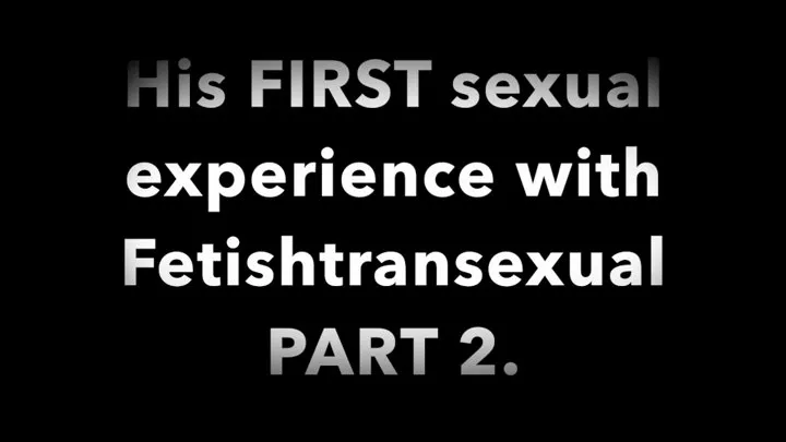 His First Sexual Experience with Fetishtransexual part2