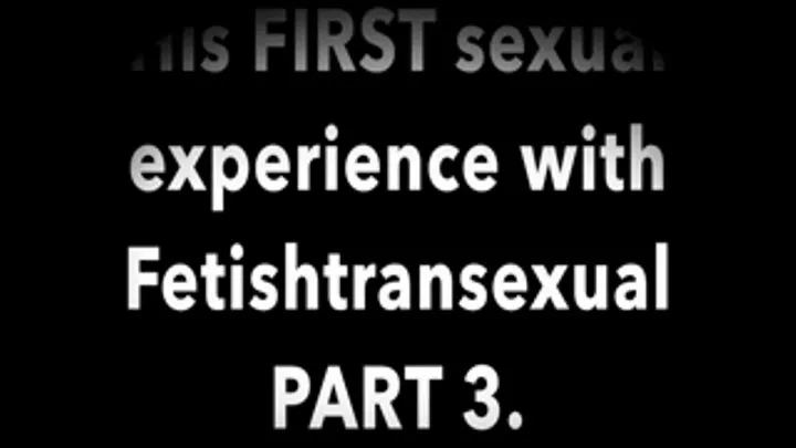 His First Sexual Experience with Fetishtransexual part3