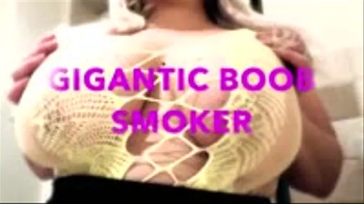 BIG GIGANTIC BOOB SMOKER