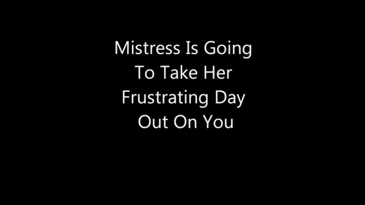 Mistress Is Going To Take Her Bad Day Out On You