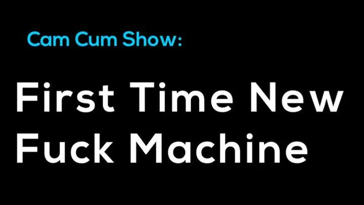 Cam Cum Show: First Time New Fuck Machine