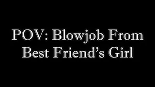 POV: Blowjob From Best Friend's Girl