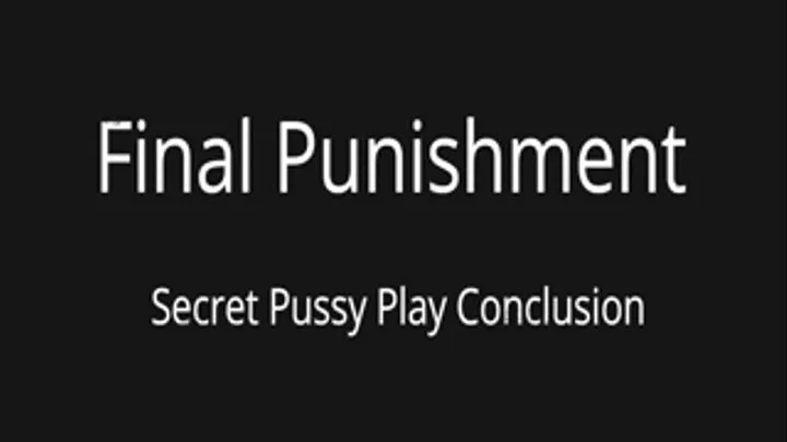 Final Punishment- Secret Pussy Play Part 3