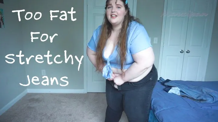 Too Fat For Stretchy Jeans!