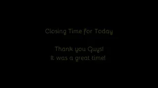 524 - Closing Time For Today - Thank You Guys!