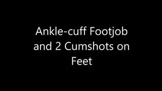 Ankle-cuff Footjob and 2 Cumshots on Feet