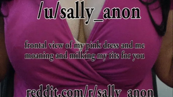 Frontal view of my pink dress and me moaning and milking my tits for you