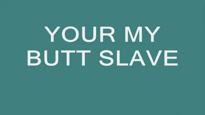 Your my Butt Slave