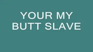 Your my Butt Slave