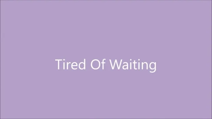 Tired of Waiting