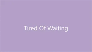 Tired of Waiting