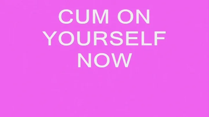 Cum On Yourself Now