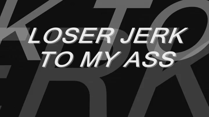 Loser Jerks to My Ass