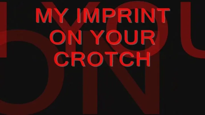 My Imprint on Your Crotch