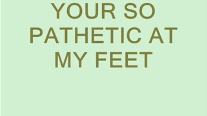 Your so Pathetic at My Feet