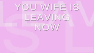 Your Wife is Leaving Now